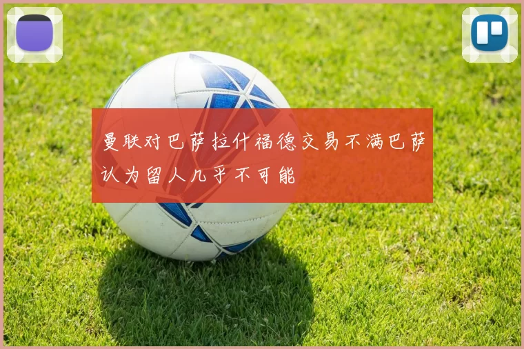 曼联对巴萨拉什福德交易不满巴萨认为留人几乎不可能