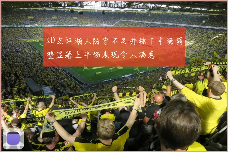 KD点评湖人防守不足并称下半场调整显著上半场表现令人满意