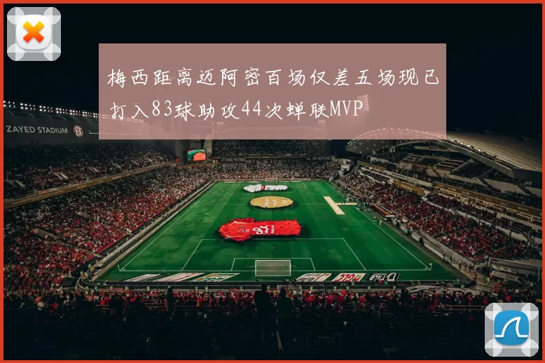 梅西距离迈阿密百场仅差五场现已打入83球助攻44次蝉联MVP