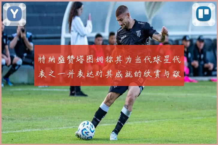 特纳盛赞塔图姆称其为当代球星代表之一并表达对其成就的欣赏与敬佩