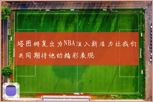 塔图姆复出为NBA注入新活力让我们共同期待他的精彩表现